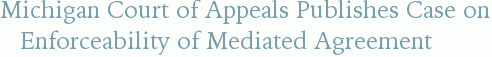 Michigan Court of Appeals Publishes Case on Enforceability of Mediated Agreement