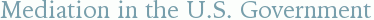 Mediation in the U.S. Government