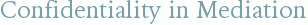 Confidentiality in Mediation